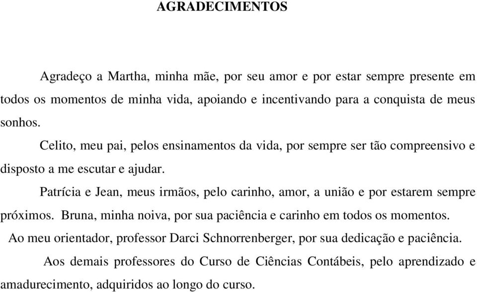 Patrícia e Jean, meus irmãos, pelo carinho, amor, a união e por estarem sempre próximos. Bruna, minha noiva, por sua paciência e carinho em todos os momentos.