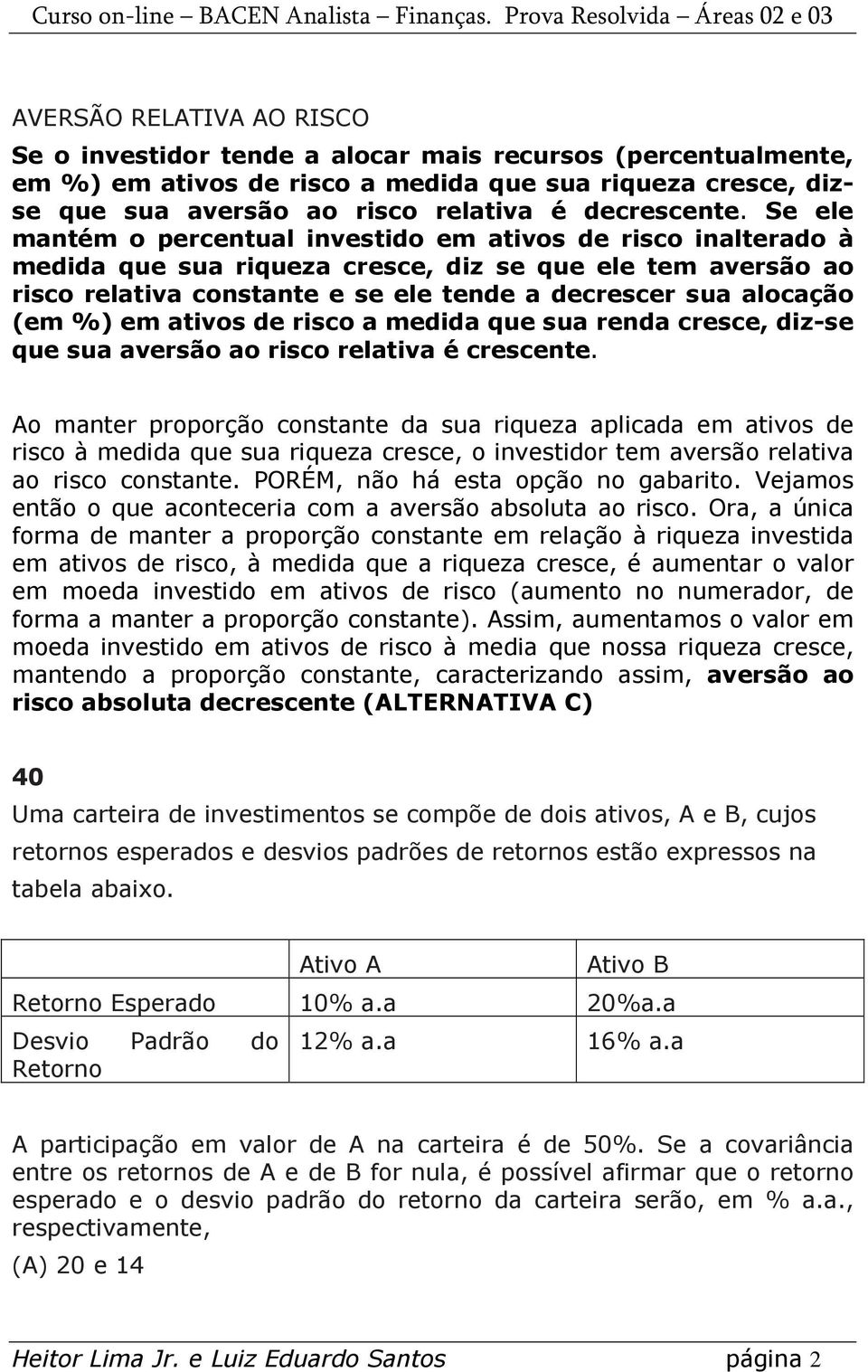 Se ele mantém o percentual investido em ativos de risco inalterado à medida que sua riqueza cresce, diz se que ele tem aversão ao risco relativa constante e se ele tende a decrescer sua alocação (em