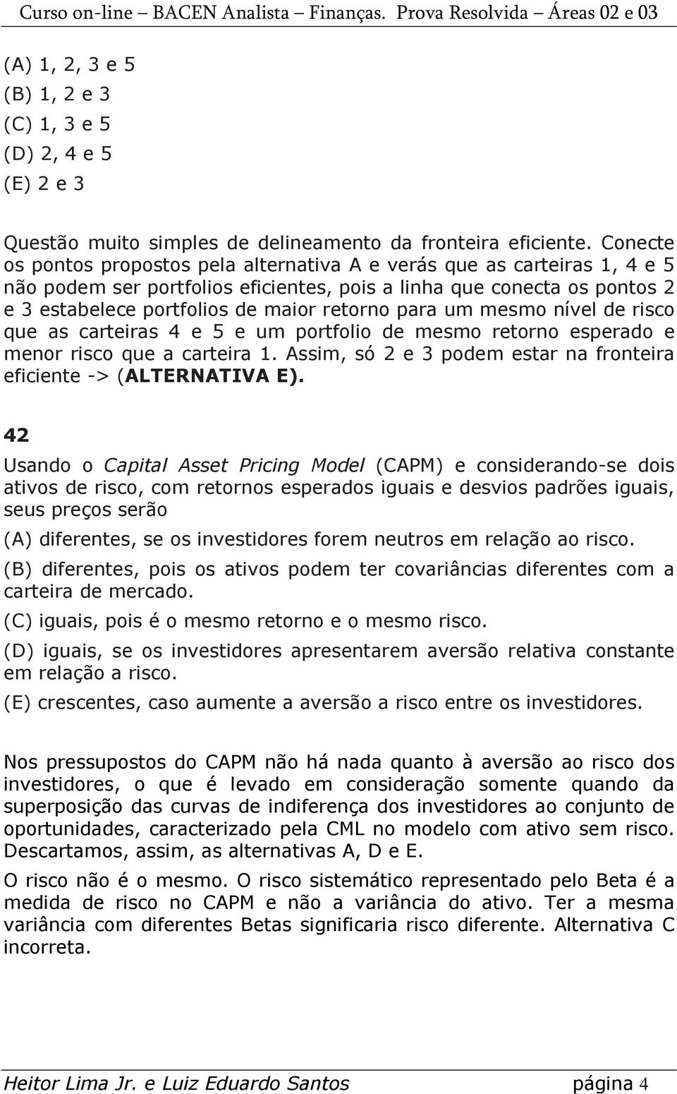 para um mesmo nível de risco que as carteiras 4 e 5 e um portfolio de mesmo retorno esperado e menor risco que a carteira 1. Assim, só 2 e 3 podem estar na fronteira eficiente -> (ALTERNATIVA E).