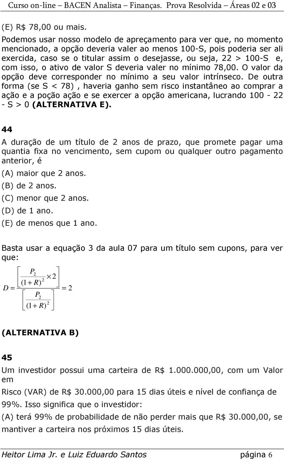 100-S e, com isso, o ativo de valor S deveria valer no mínimo 78,00. O valor da opção deve corresponder no mínimo a seu valor intrínseco.