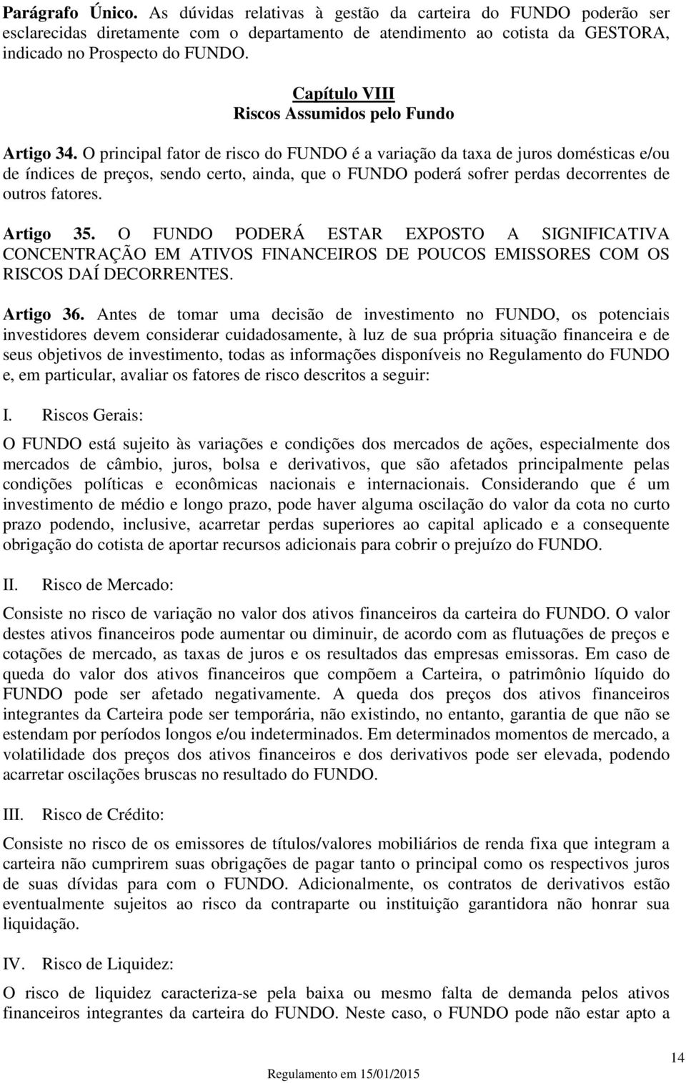 O principal fator de risco do FUNDO é a variação da taxa de juros domésticas e/ou de índices de preços, sendo certo, ainda, que o FUNDO poderá sofrer perdas decorrentes de outros fatores. Artigo 35.