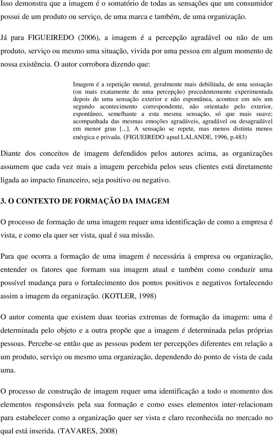 O autor corrobora dizendo que: Imagem é a repetição mental, geralmente mais debilitada, de uma sensação (ou mais exatamente de uma percepção) precedentemente experimentada depois de uma sensação