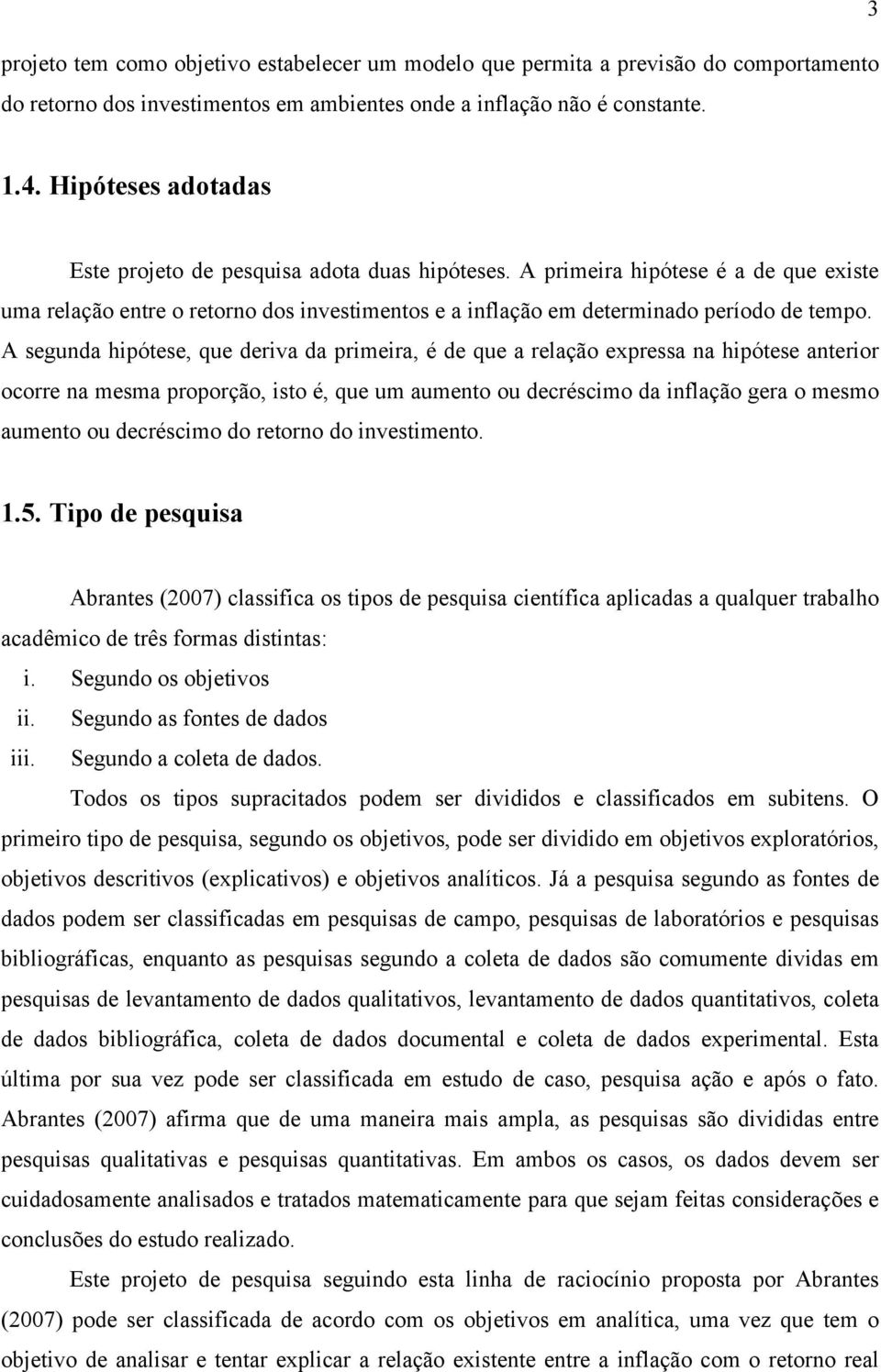 A segunda hipótese, que deriva da primeira, é de que a relação expressa na hipótese anterior ocorre na mesma proporção, isto é, que um aumento ou decréscimo da inflação gera o mesmo aumento ou