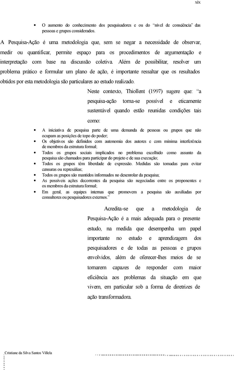 coletiva. Além de possibilitar, resolver um problema prático e formular um plano de ação, é importante ressaltar que os resultados obtidos por esta metodologia são particulares ao estudo realizado.