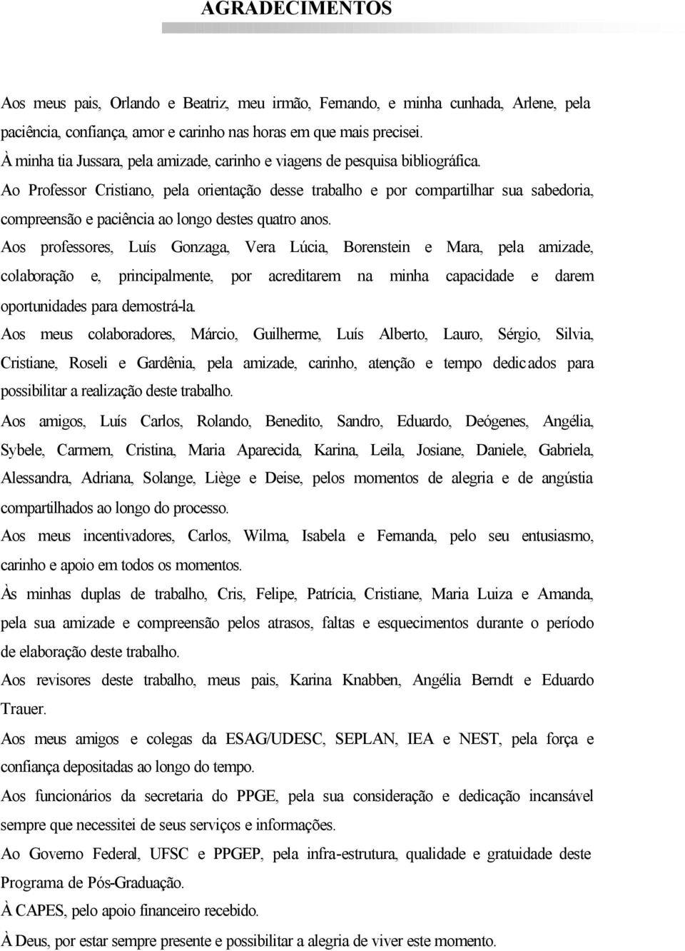 Ao Professor Cristiano, pela orientação desse trabalho e por compartilhar sua sabedoria, compreensão e paciência ao longo destes quatro anos.