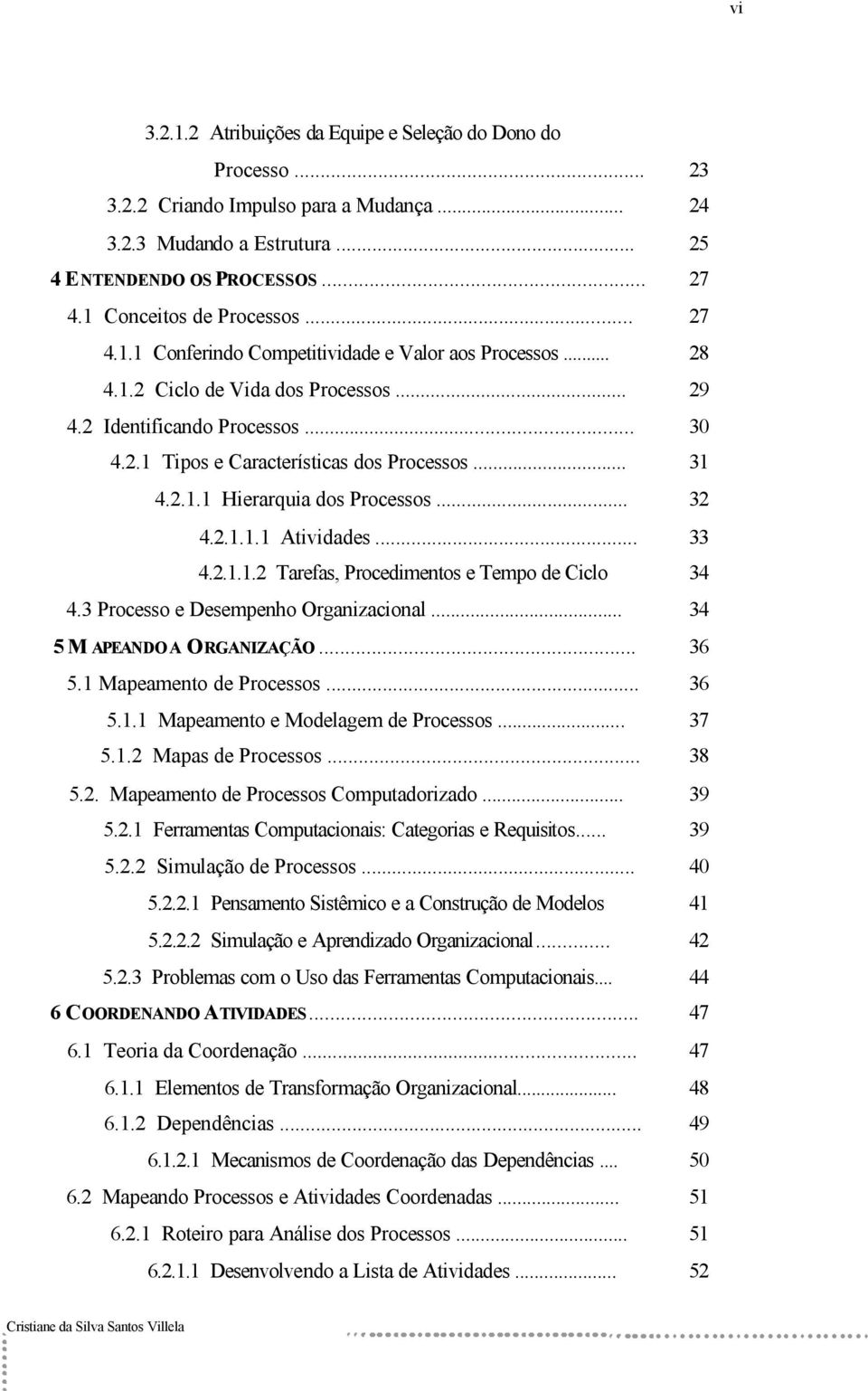 .. 31 4.2.1.1 Hierarquia dos Processos... 32 4.2.1.1.1 Atividades... 33 4.2.1.1.2 Tarefas, Procedimentos e Tempo de Ciclo 34 4.3 Processo e Desempenho Organizacional... 34 5 M APEANDO A ORGANIZAÇÃO.