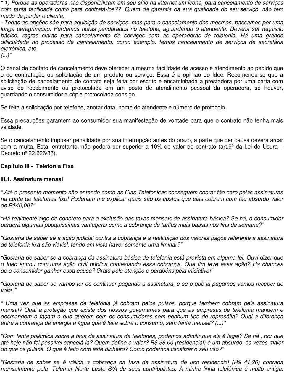 - Todas as opções são para aquisição de serviços, mas para o cancelamento dos mesmos, passamos por uma longa peregrinação. Perdemos horas pendurados no telefone, aguardando o atendente.