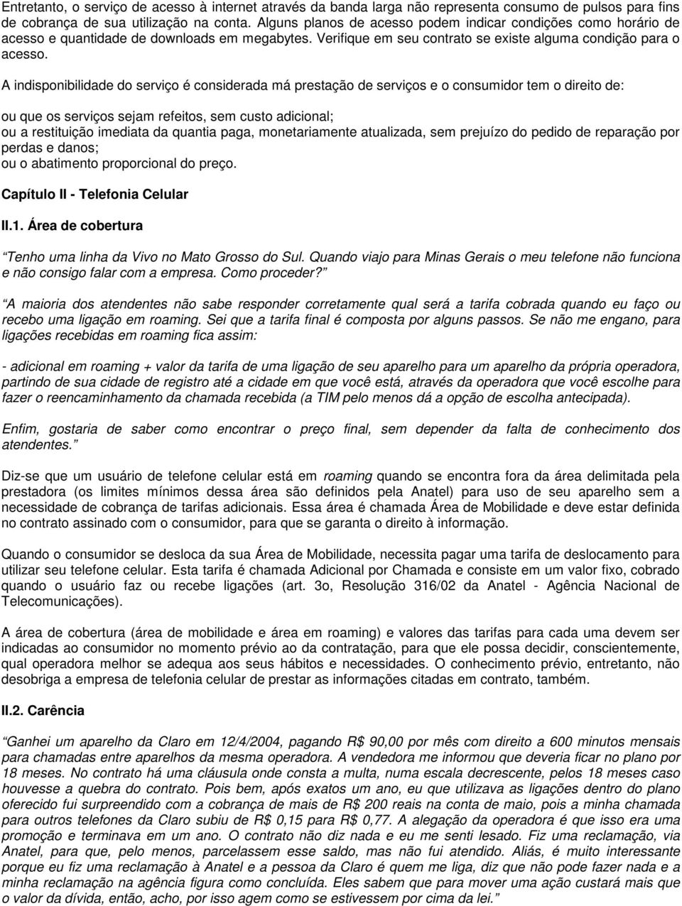 A indisponibilidade do serviço é considerada má prestação de serviços e o consumidor tem o direito de: ou que os serviços sejam refeitos, sem custo adicional; ou a restituição imediata da quantia