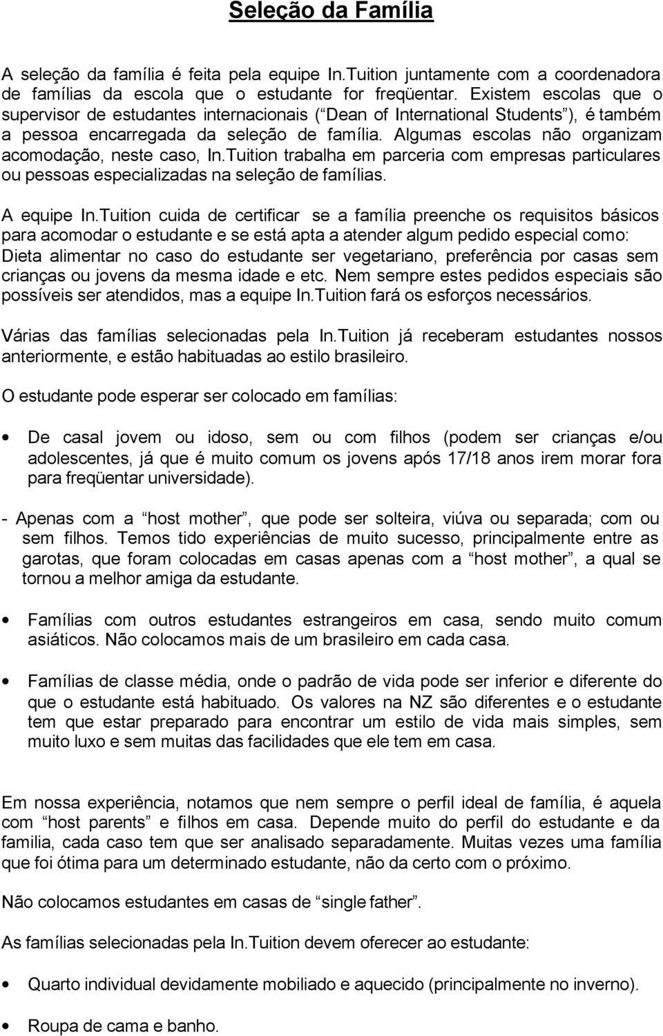 Algumas escolas não organizam acomodação, neste caso, In.Tuition trabalha em parceria com empresas particulares ou pessoas especializadas na seleção de famílias. A equipe In.