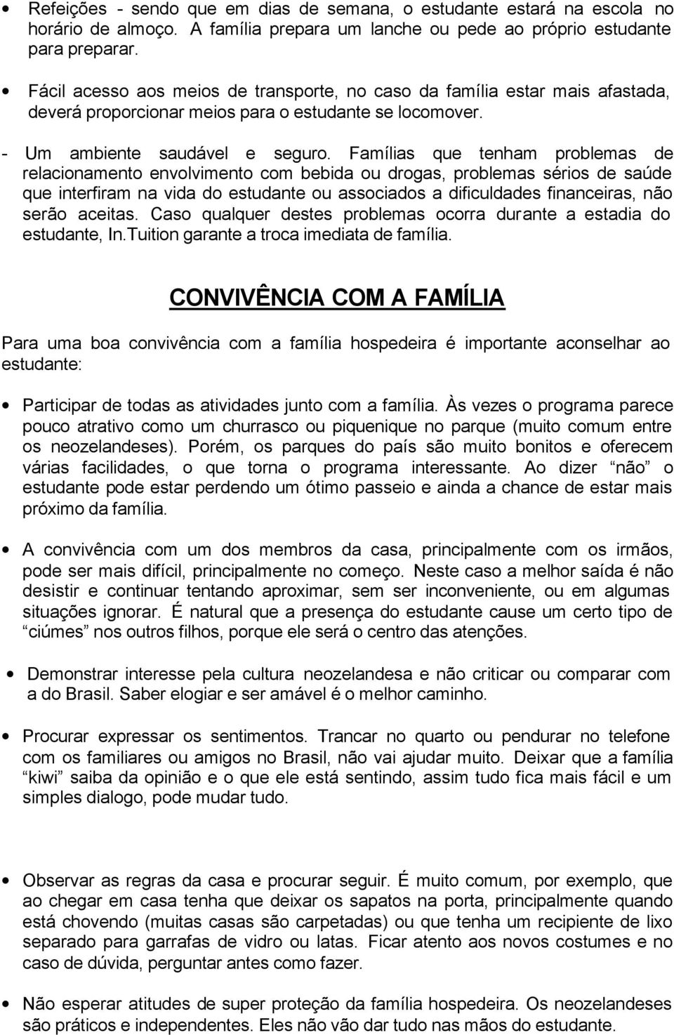 Famílias que tenham problemas de relacionamento envolvimento com bebida ou drogas, problemas sérios de saúde que interfiram na vida do estudante ou associados a dificuldades financeiras, não serão