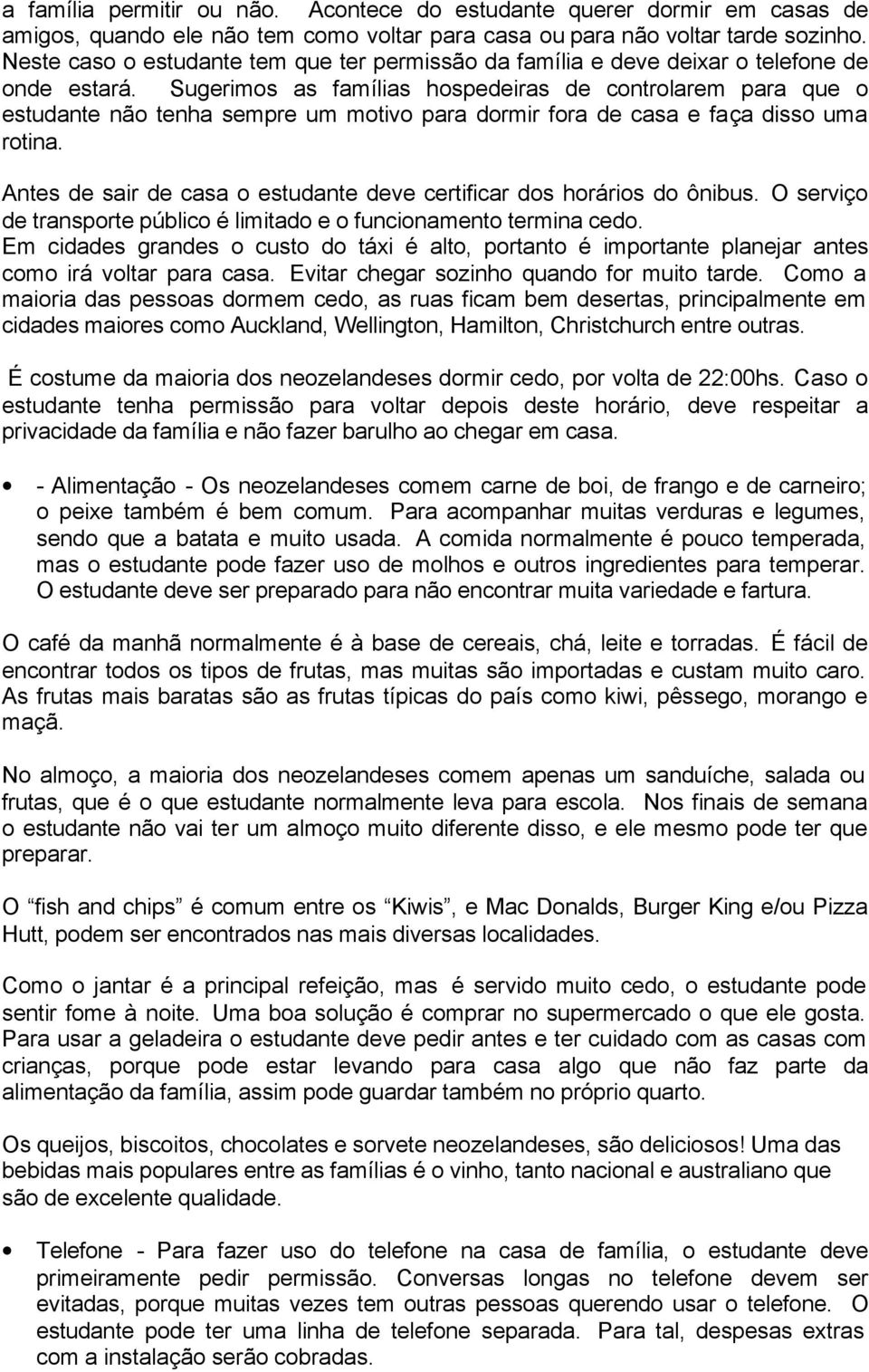 Sugerimos as famílias hospedeiras de controlarem para que o estudante não tenha sempre um motivo para dormir fora de casa e faça disso uma rotina.