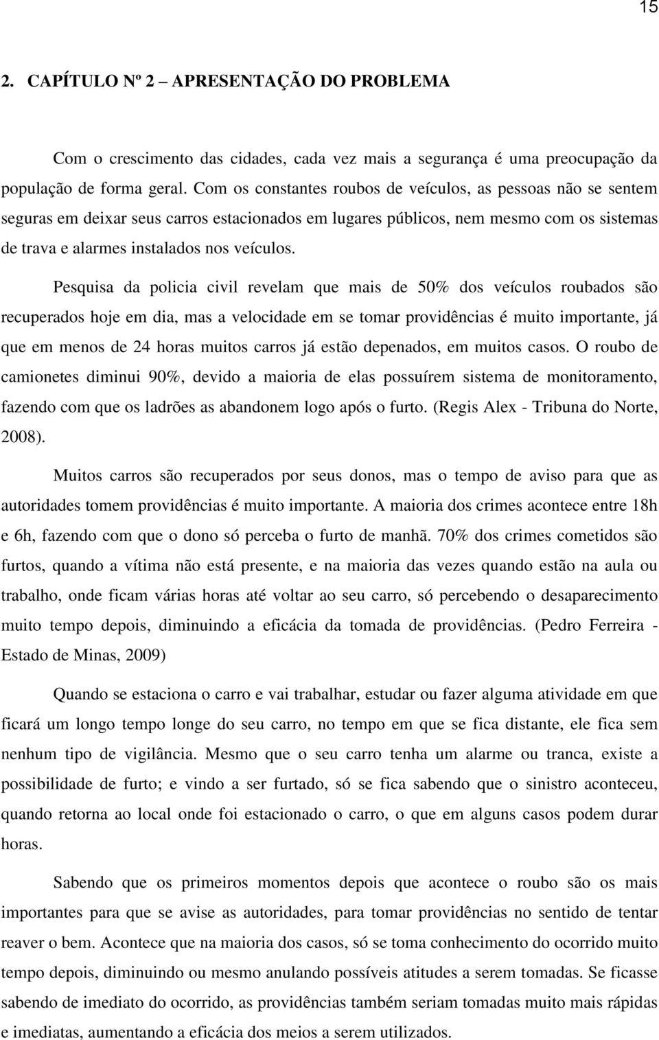 Pesquisa da policia civil revelam que mais de 50% dos veículos roubados são recuperados hoje em dia, mas a velocidade em se tomar providências é muito importante, já que em menos de 24 horas muitos