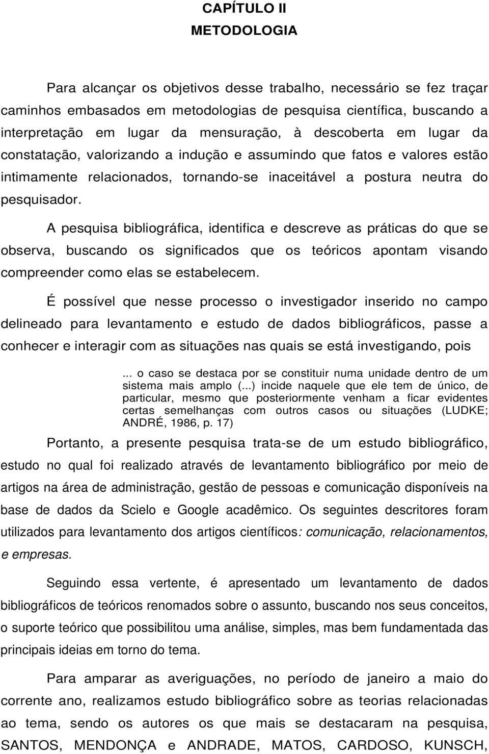 A pesquisa bibliográfica, identifica e descreve as práticas do que se observa, buscando os significados que os teóricos apontam visando compreender como elas se estabelecem.