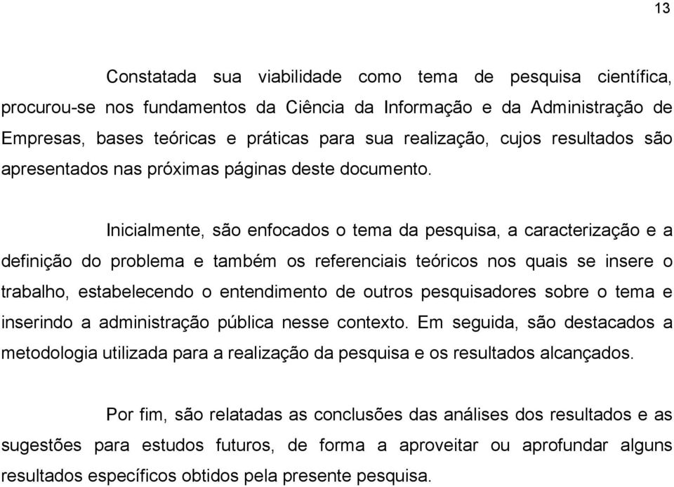 Inicialmente, são enfocados o tema da pesquisa, a caracterização e a definição do problema e também os referenciais teóricos nos quais se insere o trabalho, estabelecendo o entendimento de outros