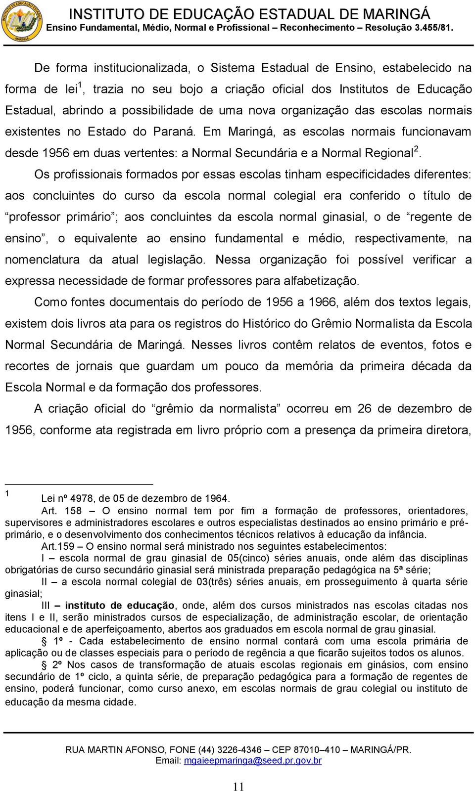 Os profissionais formados por essas escolas tinham especificidades diferentes: aos concluintes do curso da escola normal colegial era conferido o título de professor primário ; aos concluintes da