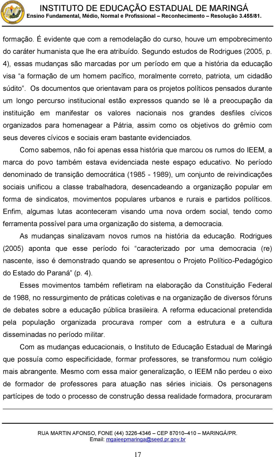 Os documentos que orientavam para os projetos políticos pensados durante um longo percurso institucional estão expressos quando se lê a preocupação da instituição em manifestar os valores nacionais