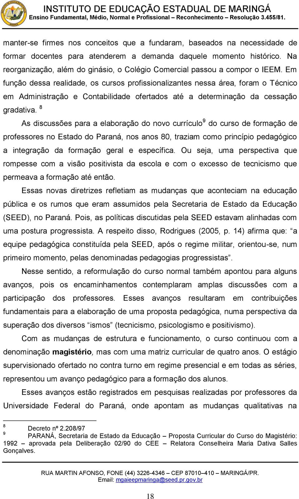 Em função dessa realidade, os cursos profissionalizantes nessa área, foram o Técnico em Administração e Contabilidade ofertados até a determinação da cessação gradativa.