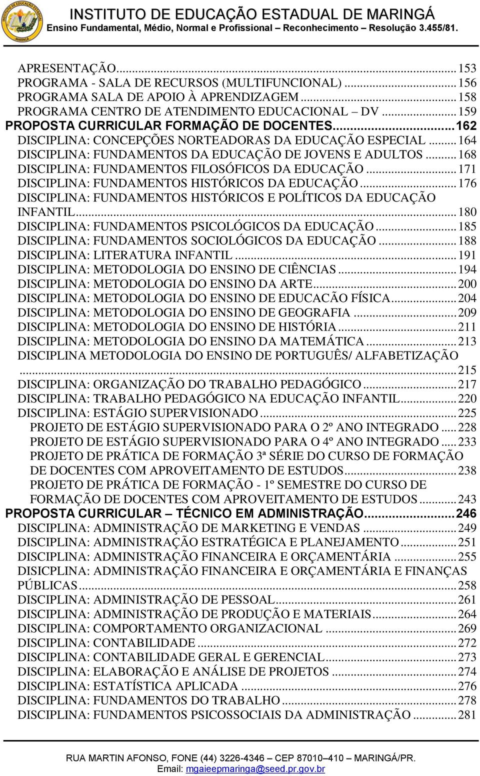 .. 168 DISCIPLINA: FUNDAMENTOS FILOSÓFICOS DA EDUCAÇÃO... 171 DISCIPLINA: FUNDAMENTOS HISTÓRICOS DA EDUCAÇÃO... 176 DISCIPLINA: FUNDAMENTOS HISTÓRICOS E POLÍTICOS DA EDUCAÇÃO INFANTIL.