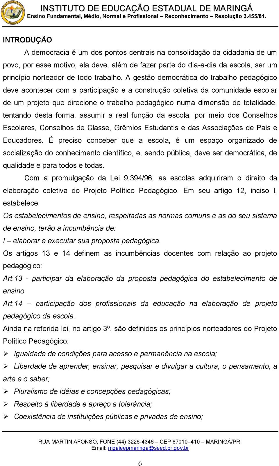 A gestão democrática do trabalho pedagógico deve acontecer com a participação e a construção coletiva da comunidade escolar de um projeto que direcione o trabalho pedagógico numa dimensão de