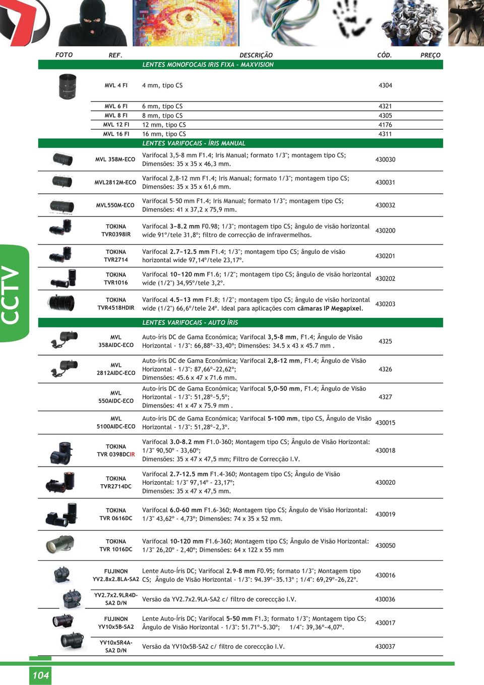 4; Iris Manual; formato 1/3"; montagem tipo CS; Dimensões: 35 x 35 x 61,6 mm. 430031 MVL550M-ECO Varifocal 5-50 mm F1.4; Iris Manual; formato 1/3"; montagem tipo CS; Dimensões: 41 x 37,2 x 75,9 mm.