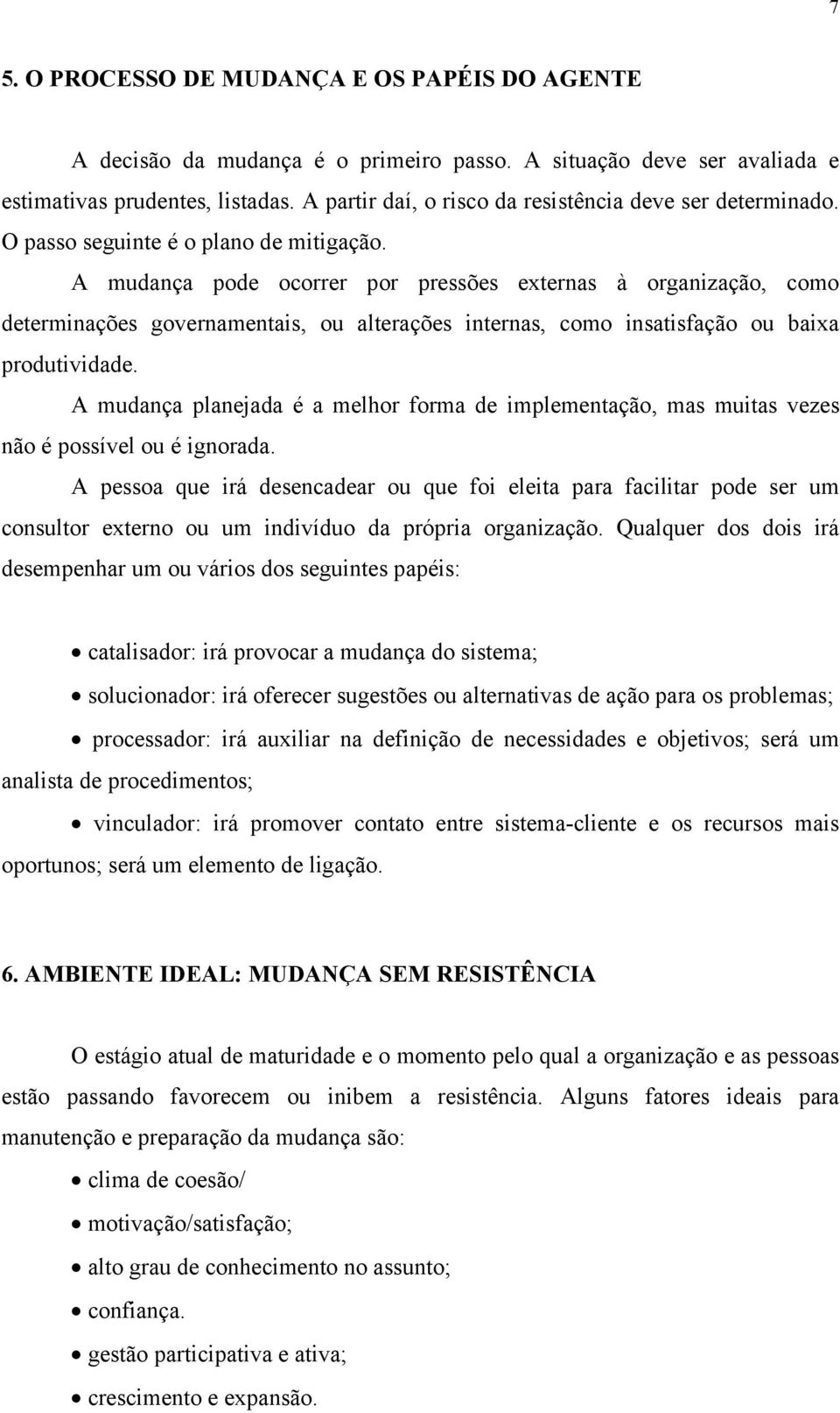 A mudança pode ocorrer por pressões externas à organização, como determinações governamentais, ou alterações internas, como insatisfação ou baixa produtividade.