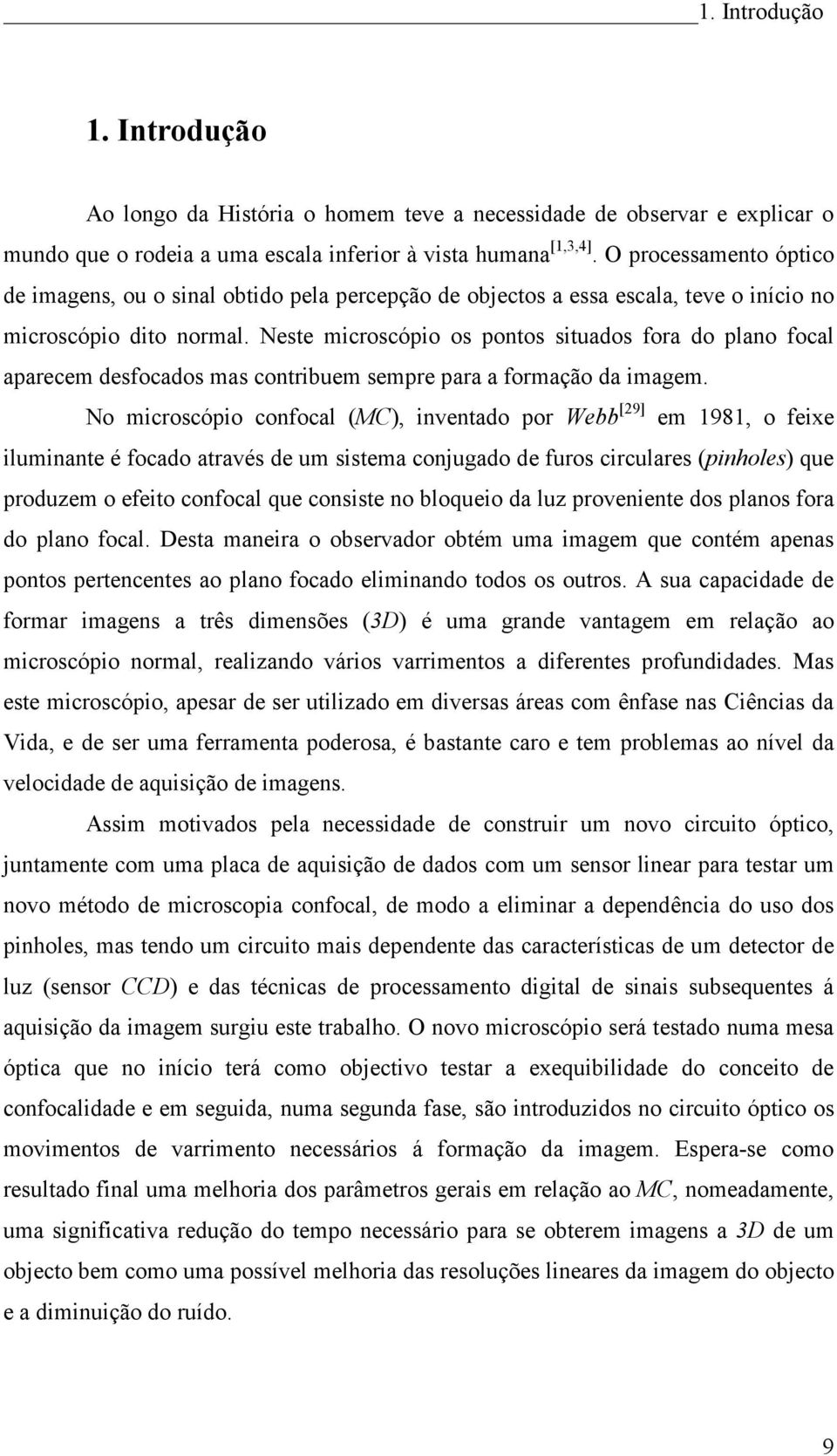 Neste microscópio os pontos situados fora do plano focal aparecem desfocados mas contribuem sempre para a formação da imagem.