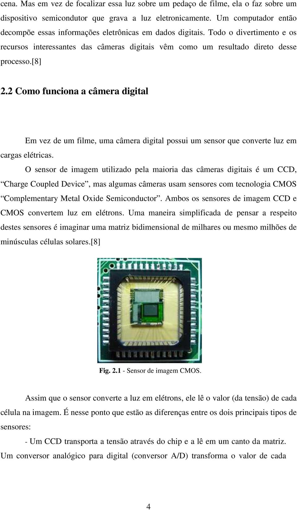 2 Como funciona a câmera digital Em vez de um filme, uma câmera digital possui um sensor que converte luz em cargas elétricas.