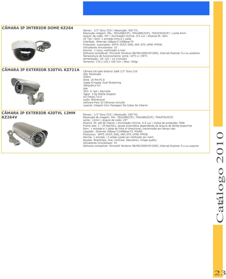 5 Lux \ Alcance IR: 20m 25 Fps \ Som: 1 entrada linha e 1 saída Interface: Ethernet 10Base-T/100Base-TX Protocolos suportados: SMTP, DHCP, DNS, ARP, NTP, UPNP, PPPOE.