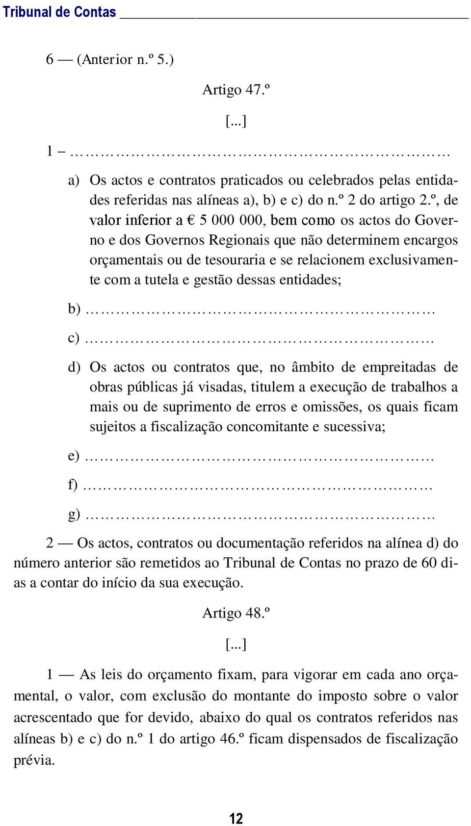 dessas entidades; b) c) d) Os actos ou contratos que, no âmbito de empreitadas de obras públicas já visadas, titulem a execução de trabalhos a mais ou de suprimento de erros e omissões, os quais