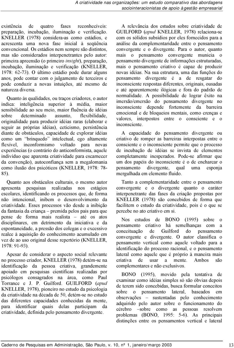 Os estádios nem sempre são distintos, mas são considerados interpenetrantes pelo autor: primeira apreensão (o primeiro insight), preparação, incubação, iluminação e verificação (KNELLER, 1978: 62-73).