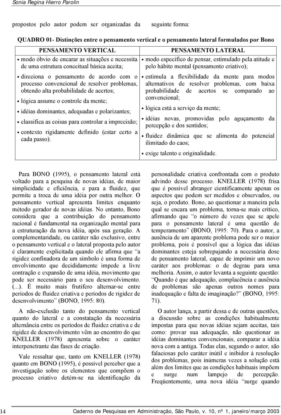 probabilidade de acertos; lógica assume o controle da mente; idéias dominantes, adequadas e polarizantes; classifica as coisas para controlar a imprecisão; contexto rigidamente definido (estar certo