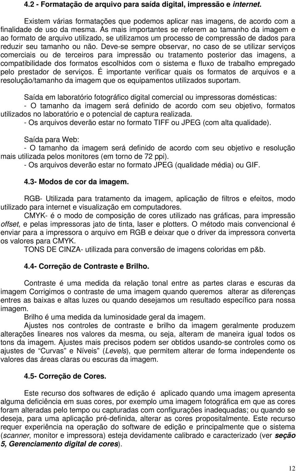 Deve-se sempre observar, no caso de se utilizar serviços comerciais ou de terceiros para impressão ou tratamento posterior das imagens, a compatibilidade dos formatos escolhidos com o sistema e fluxo