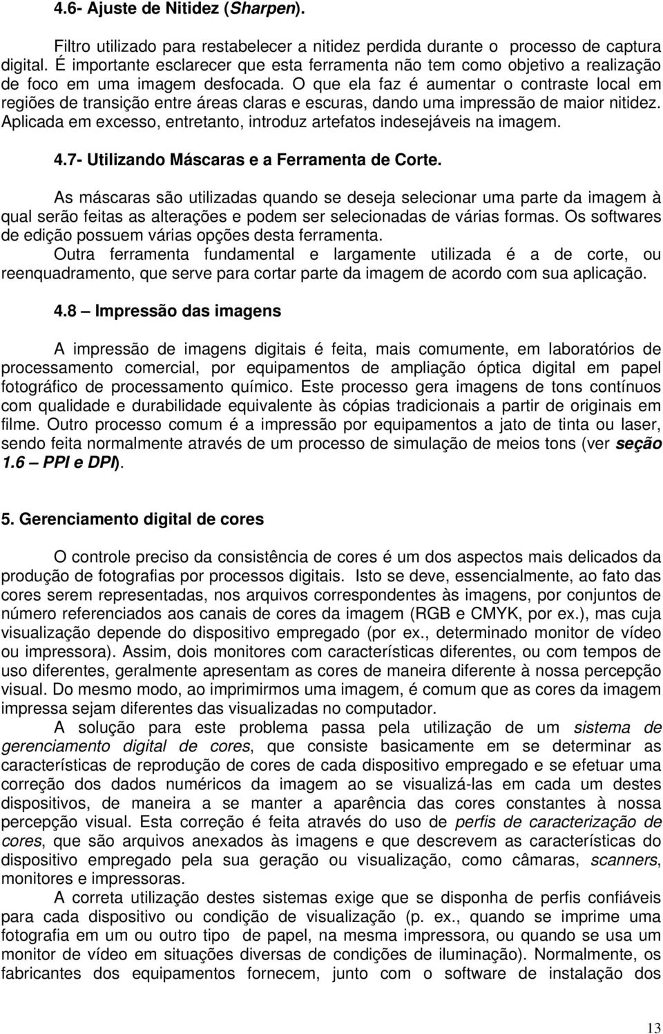 O que ela faz é aumentar o contraste local em regiões de transição entre áreas claras e escuras, dando uma impressão de maior nitidez.