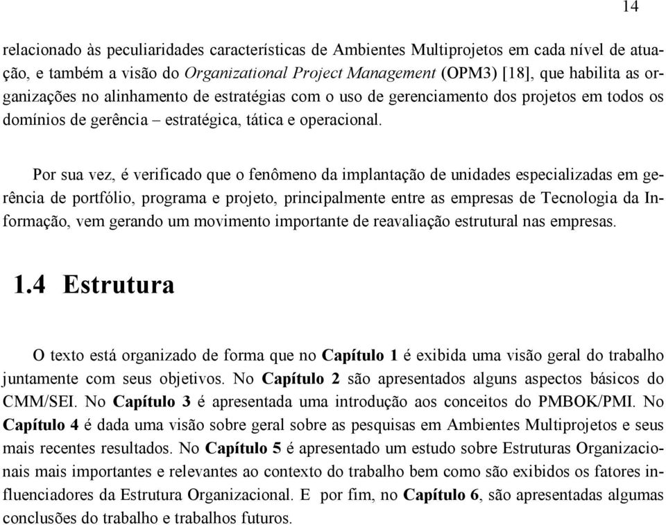 14 Por sua vez, é verificado que o fenômeno da implantação de unidades especializadas em gerência de portfólio, programa e projeto, principalmente entre as empresas de Tecnologia da Informação, vem