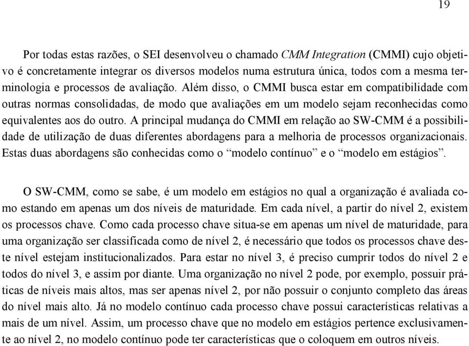 A principal mudança do CMMI em relação ao SW-CMM é a possibilidade de utilização de duas diferentes abordagens para a melhoria de processos organizacionais.