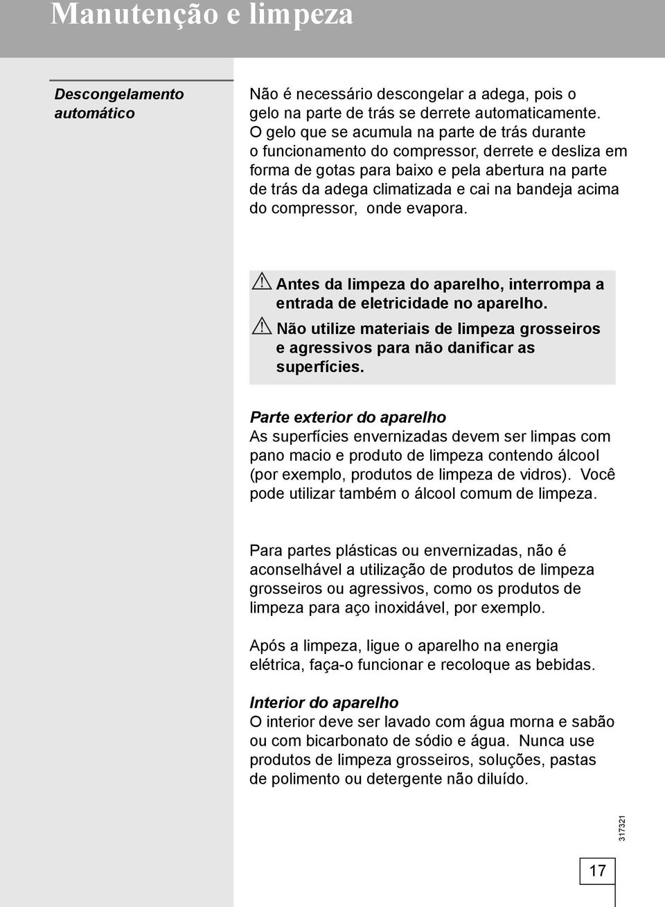 acima do compressor, onde evapora. Antes da limpeza do aparelho, interrompa a entrada de eletricidade no aparelho.