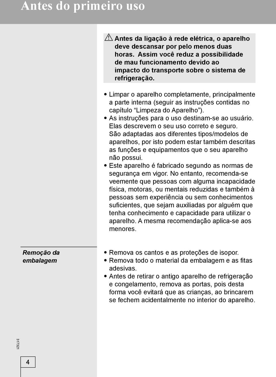 Limpar o aparelho completamente, principalmente a parte interna (seguir as instruções contidas no capítulo Limpeza do Aparelho ). As instruções para o uso destinam-se ao usuário.