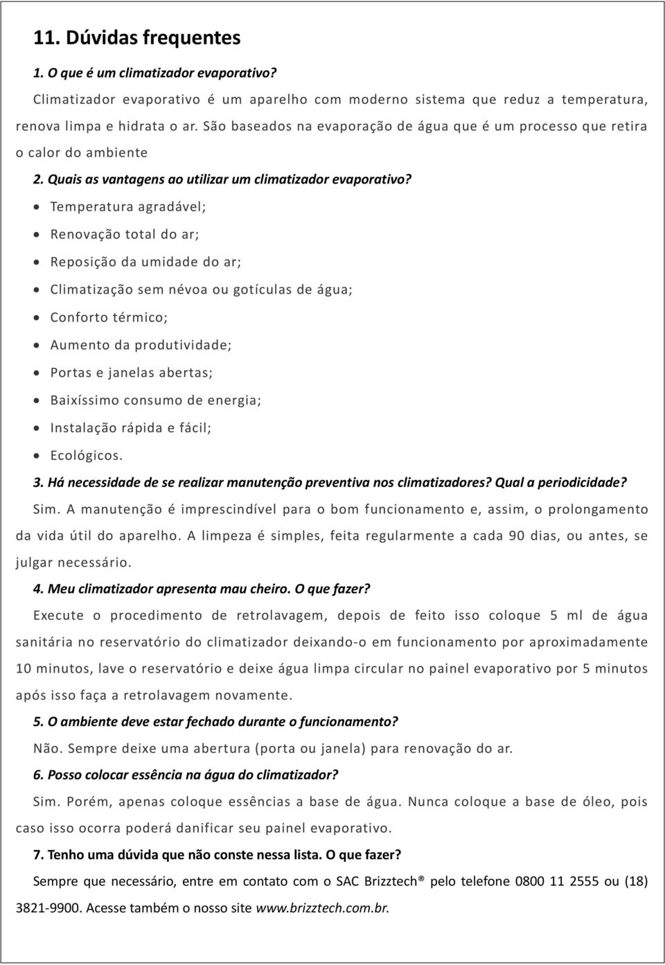 Temperatura agradável; Renovação total do ar; Reposição da umidade do ar; Climatização sem névoa ou gotículas de água; Conforto térmico; Aumento da produtividade; Portas e janelas abertas; Baixíssimo