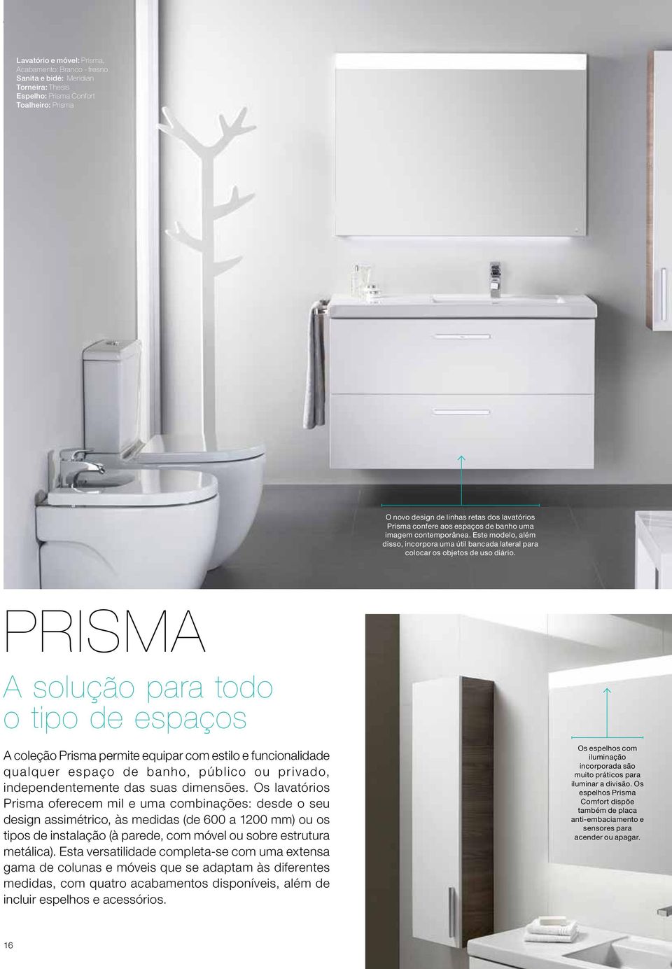 PRISMA A solução para todo o tipo de espaços A coleção Prisma permite equipar com estilo e funcionalidade qualquer espaço de banho, público ou privado, independentemente das suas dimensões.