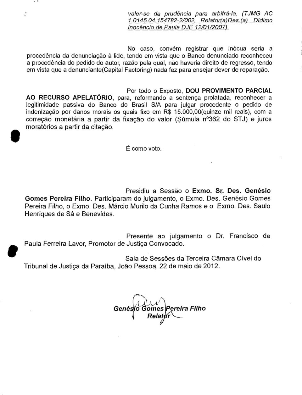 do autor, razão pela qual, não haveria direito de regresso, tendo em vista que a denunciante(capital Factoring) nada fez para ensejar dever de reparação.