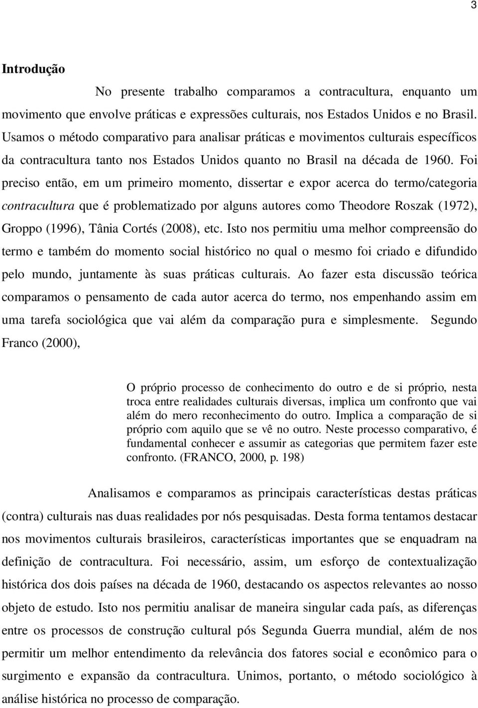 Foi preciso então, em um primeiro momento, dissertar e expor acerca do termo/categoria contracultura que é problematizado por alguns autores como Theodore Roszak (1972), Groppo (1996), Tânia Cortés