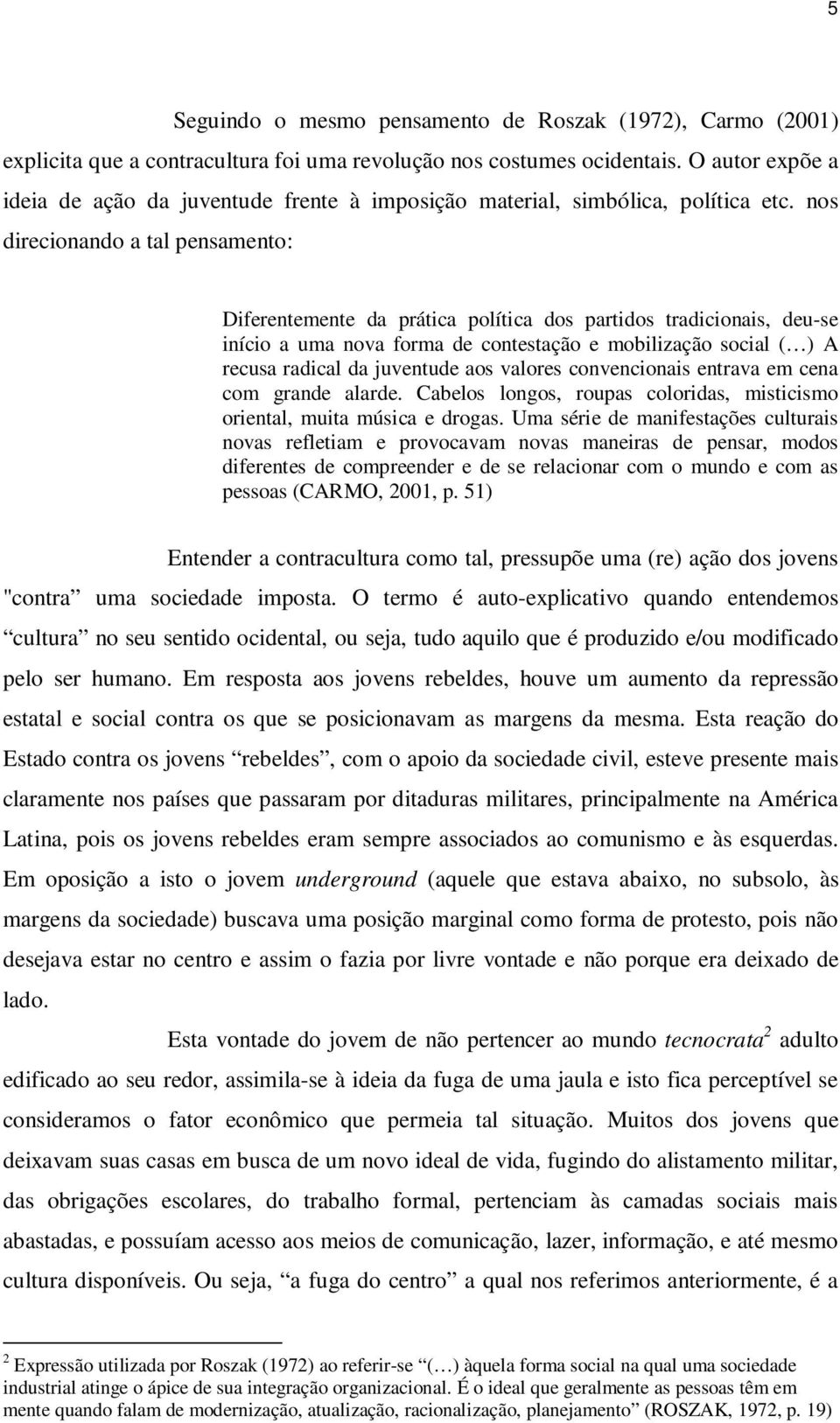 nos direcionando a tal pensamento: Diferentemente da prática política dos partidos tradicionais, deu-se início a uma nova forma de contestação e mobilização social ( ) A recusa radical da juventude