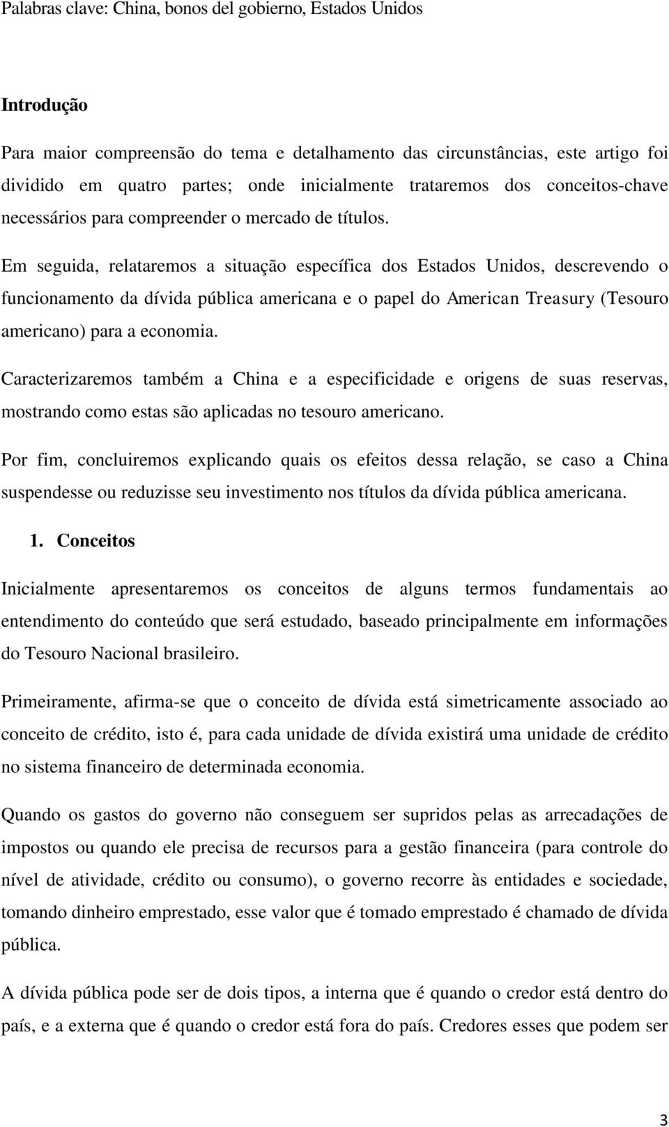 Em seguida, relataremos a situação específica dos Estados Unidos, descrevendo o funcionamento da dívida pública americana e o papel do American Treasury (Tesouro americano) para a economia.