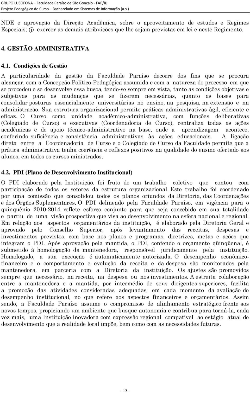 Condições de Gestão A particularidade da gestão da Faculdade Paraíso decorre dos fins que se procura alcançar, com a Concepção Político-Pedagógica assumida e com a natureza do processo em que se