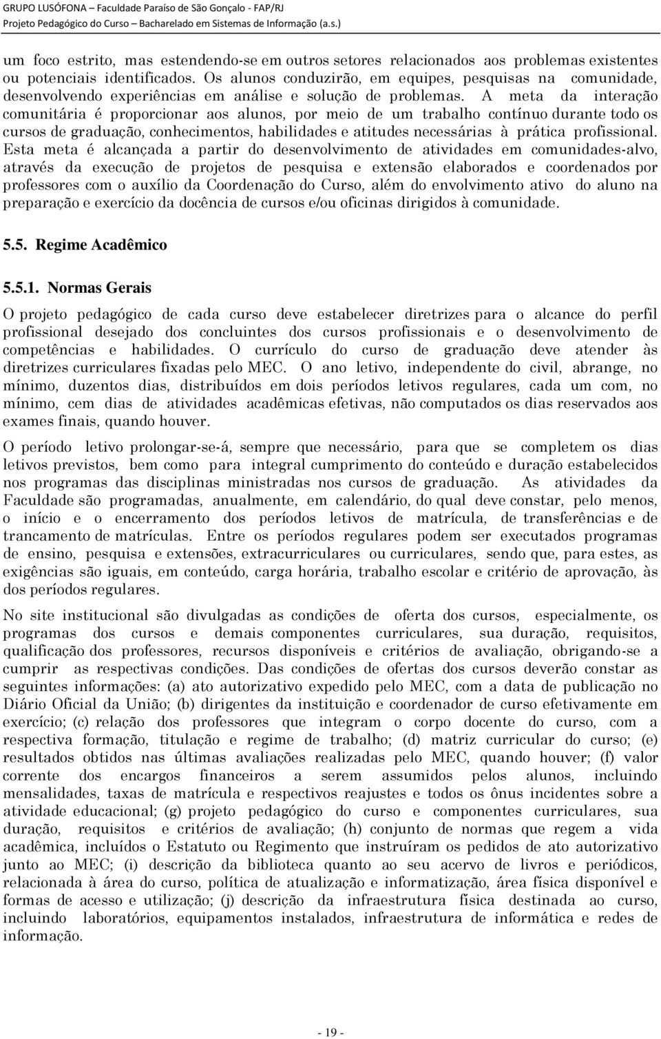 A meta da interação comunitária é proporcionar aos alunos, por meio de um trabalho contínuo durante todo os cursos de graduação, conhecimentos, habilidades e atitudes necessárias à prática