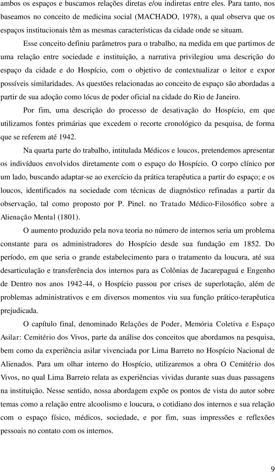 Esse conceito definiu parâmetros para o trabalho, na medida em que partimos de uma relação entre sociedade e instituição, a narrativa privilegiou uma descrição do espaço da cidade e do Hospício, com