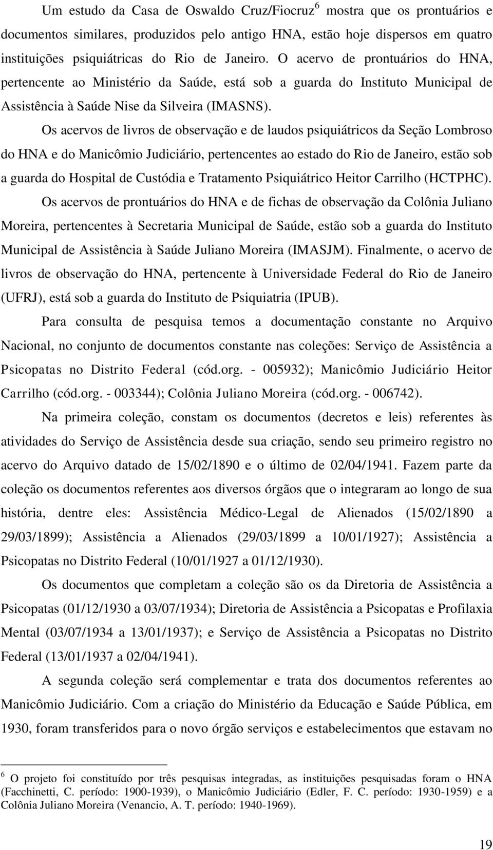 Os acervos de livros de observação e de laudos psiquiátricos da Seção Lombroso do HNA e do Manicômio Judiciário, pertencentes ao estado do Rio de Janeiro, estão sob a guarda do Hospital de Custódia e