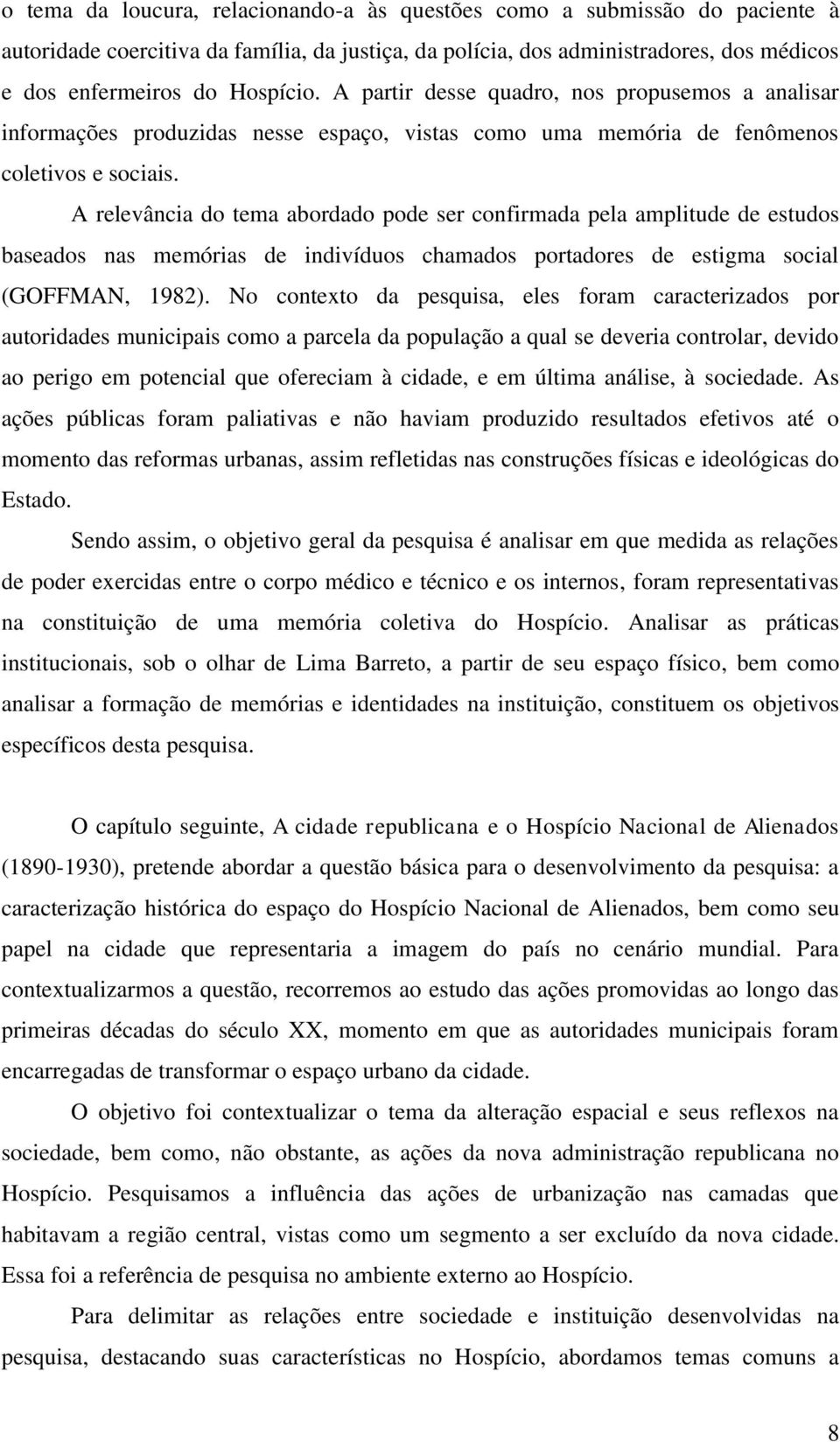 A relevância do tema abordado pode ser confirmada pela amplitude de estudos baseados nas memórias de indivíduos chamados portadores de estigma social (GOFFMAN, 1982).