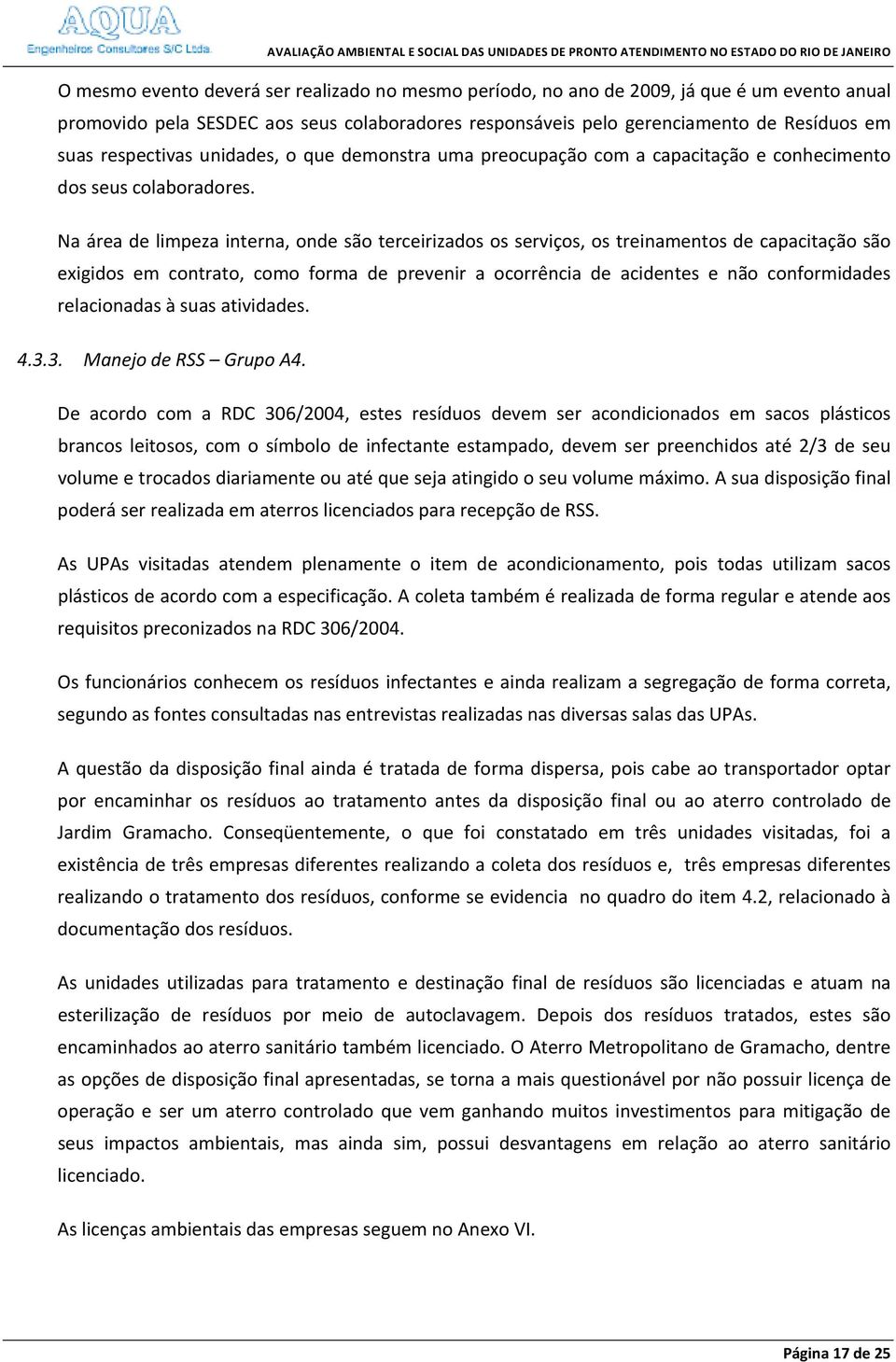 Na área de limpeza interna, onde são terceirizados os serviços, os treinamentos de capacitação são exigidos em contrato, como forma de prevenir a ocorrência de acidentes e não conformidades