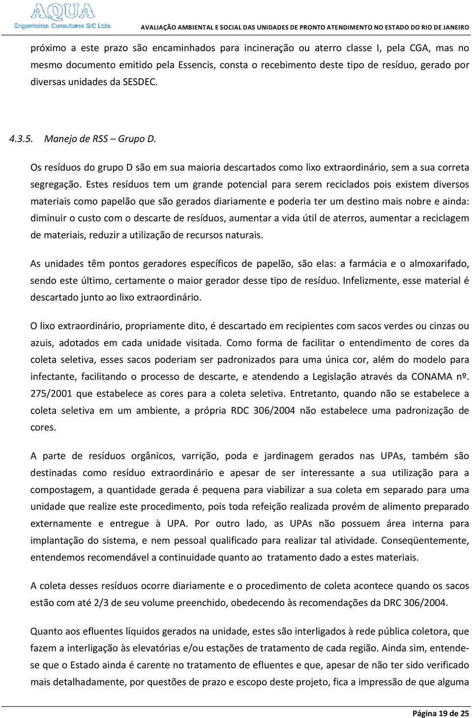 Estes resíduos tem um grande potencial para serem reciclados pois existem diversos materiais como papelão que são gerados diariamente e poderia ter um destino mais nobre e ainda: diminuir o custo com